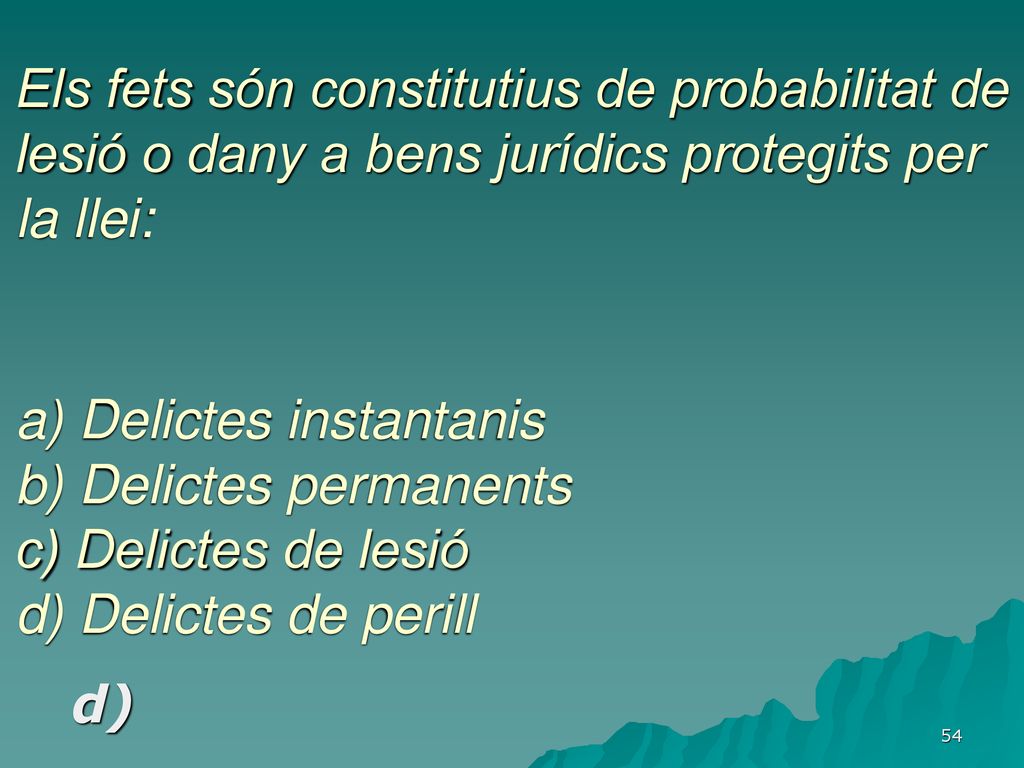 Els fets són constitutius de probabilitat de lesió o dany a bens jurídics protegits per la llei: a) Delictes instantanis b) Delictes permanents c) Delictes de lesió d) Delictes de perill