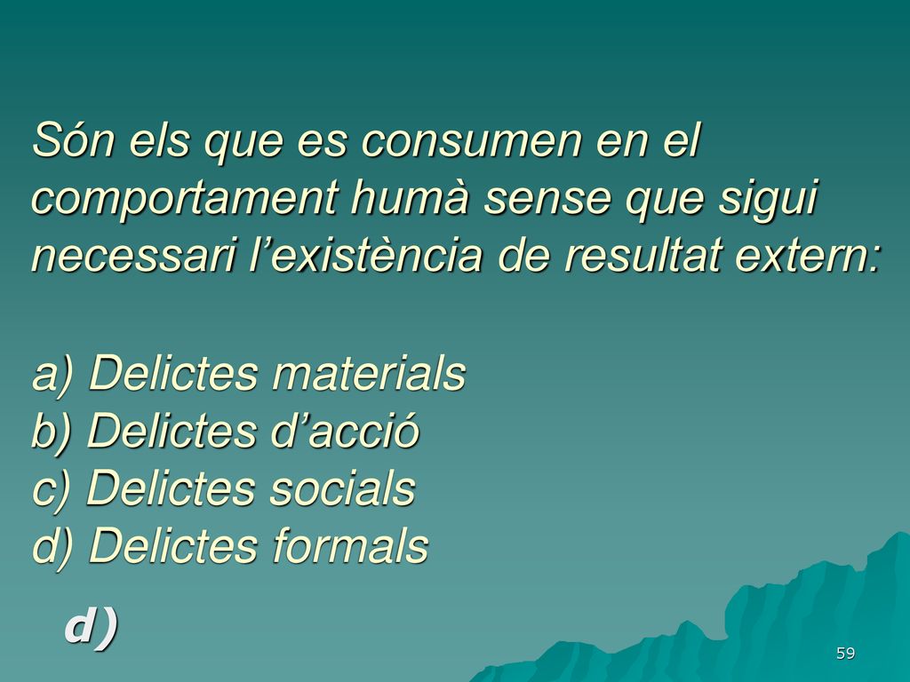 Són els que es consumen en el comportament humà sense que sigui necessari l’existència de resultat extern: a) Delictes materials b) Delictes d’acció c) Delictes socials d) Delictes formals