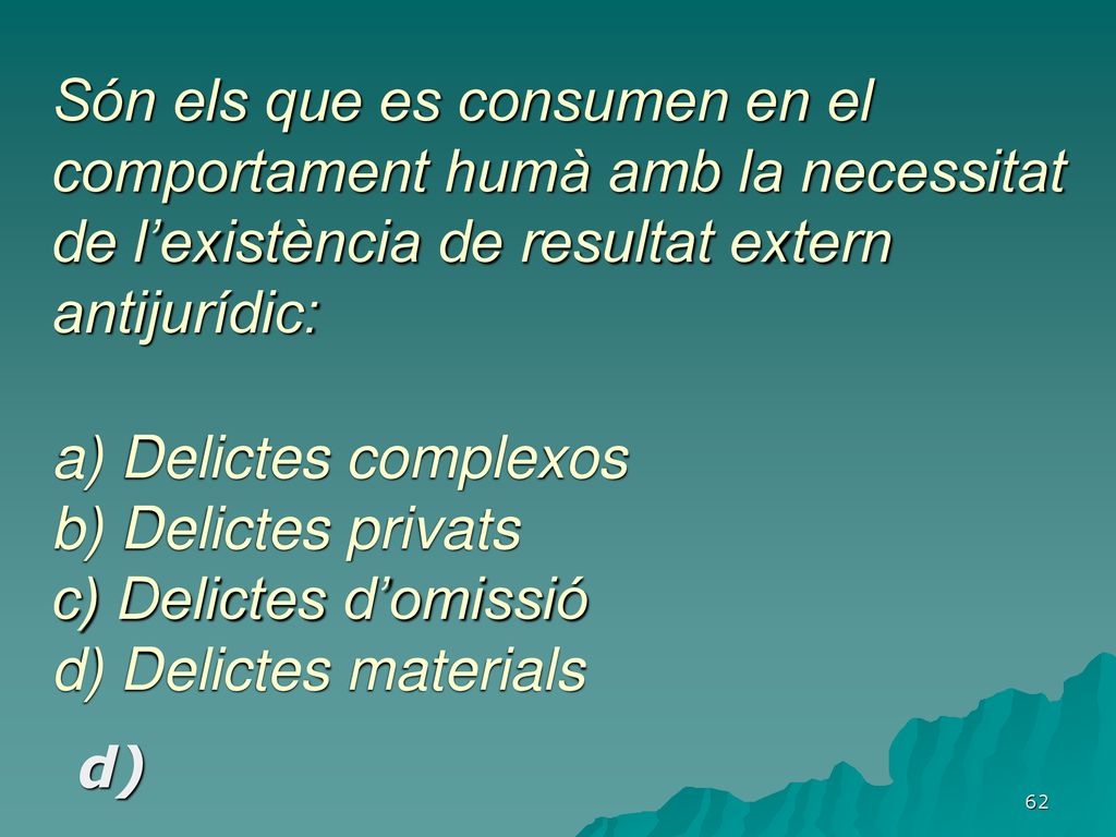 Són els que es consumen en el comportament humà amb la necessitat de l’existència de resultat extern antijurídic: a) Delictes complexos b) Delictes privats c) Delictes d’omissió d) Delictes materials