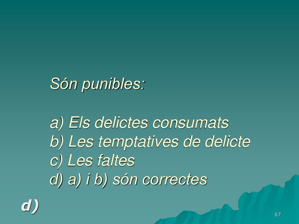 Són punibles: a) Els delictes consumats b) Les temptatives de delicte c) Les faltes d) a) i b) són correctes