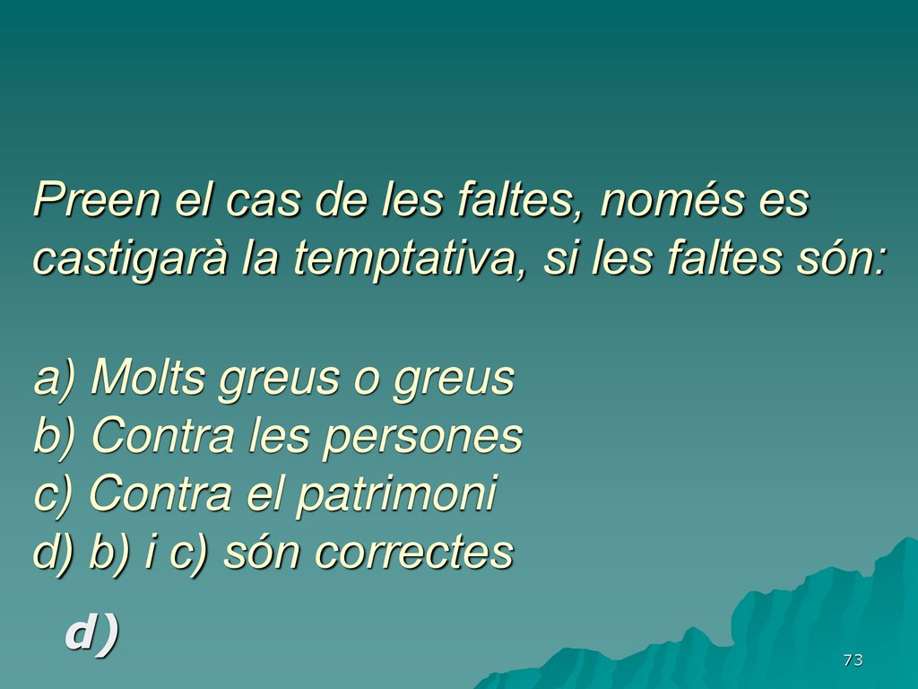 Preen el cas de les faltes, només es castigarà la temptativa, si les faltes són: a) Molts greus o greus b) Contra les persones c) Contra el patrimoni d) b) i c) són correctes