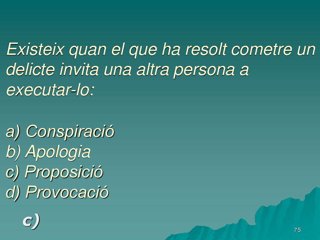 Existeix quan el que ha resolt cometre un delicte invita una altra persona a executar-lo: a) Conspiració b) Apologia c) Proposició d) Provocació
