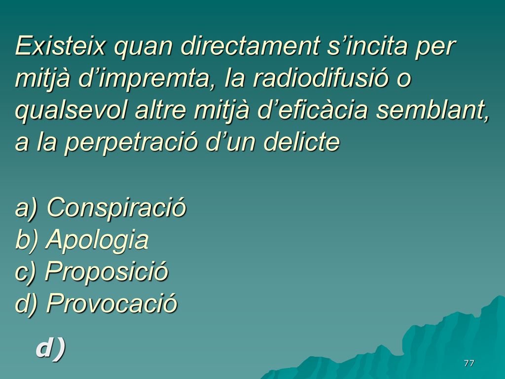 Existeix quan directament s’incita per mitjà d’impremta, la radiodifusió o qualsevol altre mitjà d’eficàcia semblant, a la perpetració d’un delicte a) Conspiració b) Apologia c) Proposició d) Provocació