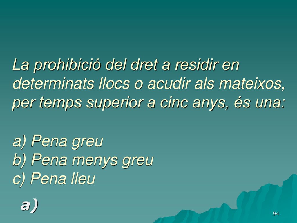 La prohibició del dret a residir en determinats llocs o acudir als mateixos, per temps superior a cinc anys, és una: a) Pena greu b) Pena menys greu c) Pena lleu