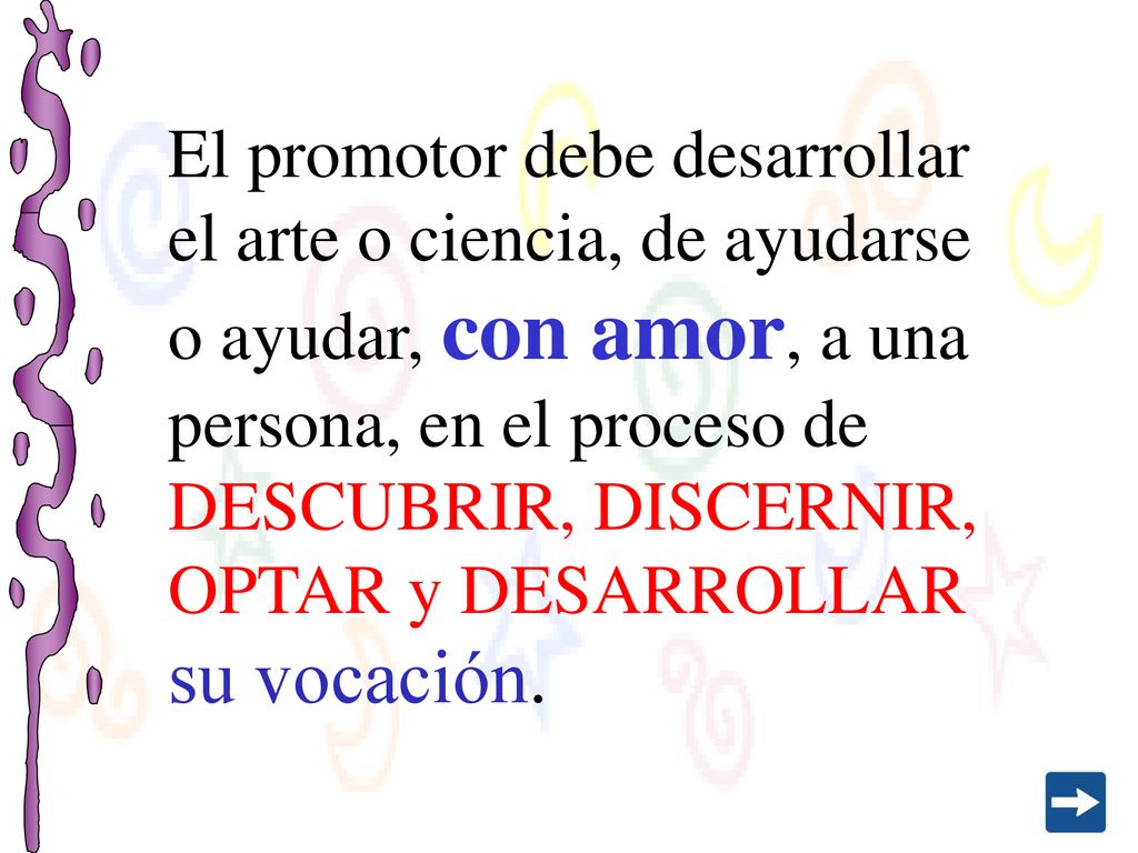 El promotor debe desarrollar el arte o ciencia, de ayudarse o ayudar, con amor, a una persona, en el proceso de DESCUBRIR, DISCERNIR, OPTAR y DESARROLLAR su vocación.