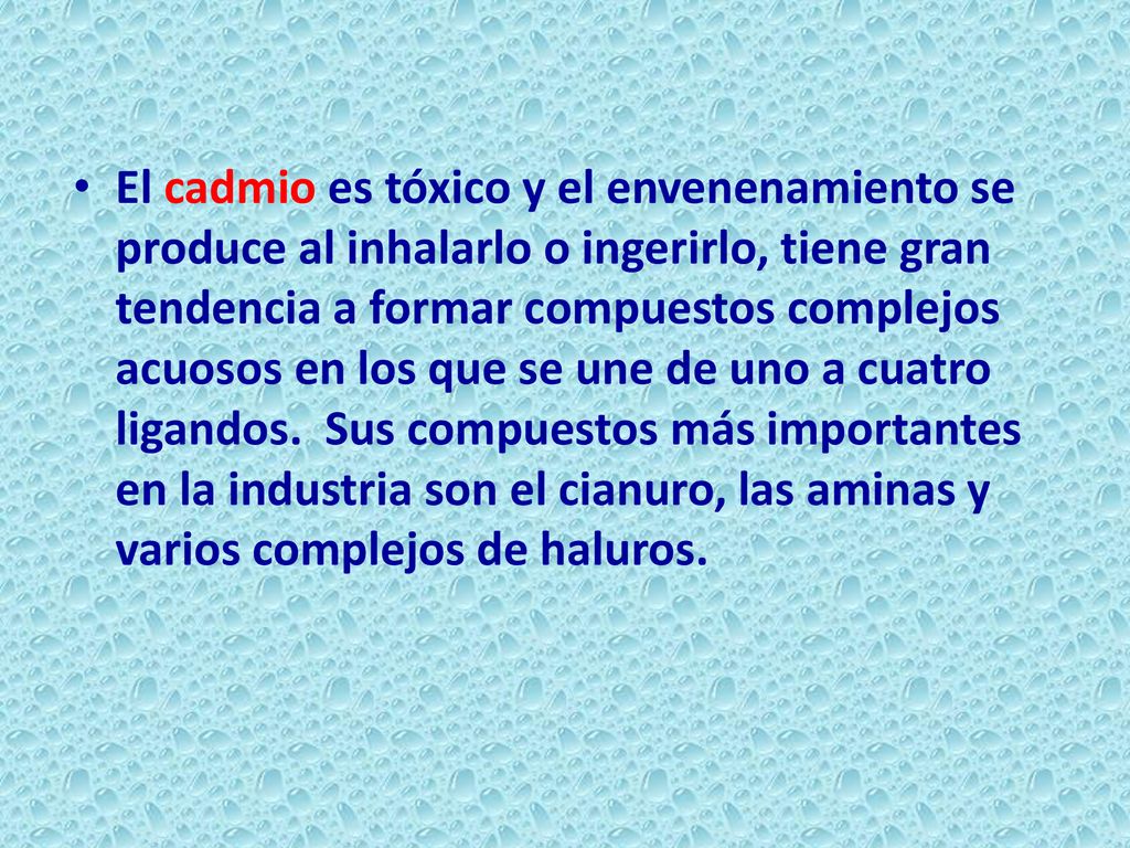 El cadmio es tóxico y el envenenamiento se produce al inhalarlo o ingerirlo, tiene gran tendencia a formar compuestos complejos acuosos en los que se une de uno a cuatro ligandos.