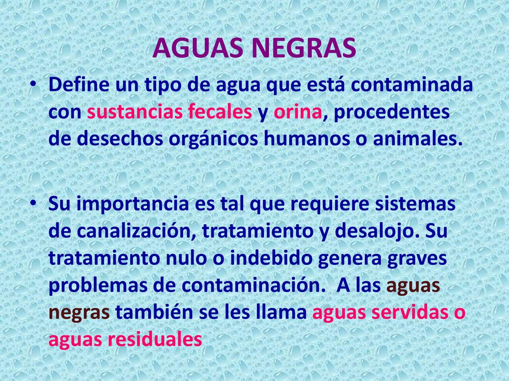 AGUAS NEGRAS Define un tipo de agua que está contaminada con sustancias fecales y orina, procedentes de desechos orgánicos humanos o animales.