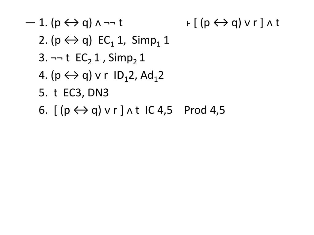 ― 1. (p ↔ q) ᴧ ¬¬ t ˫ [ (p ↔ q) ᴠ r ] ᴧ t 2. (p ↔ q) EC1 1, Simp1 1 3