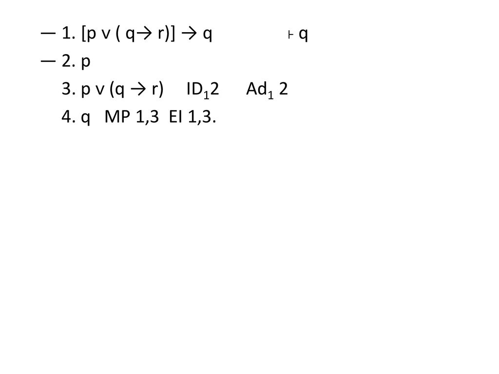 ― 1. [p ᴠ ( q→ r)] → q ˫ q ― 2. p 3. p ᴠ (q → r) ID12 Ad1 2 4