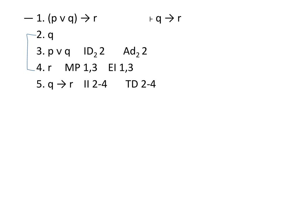 ― 1. (p ᴠ q) → r ˫ q → r 2. q 3. p ᴠ q ID2 2 Ad r MP 1,3 EI 1,3 5. q → r II 2-4 TD 2-4