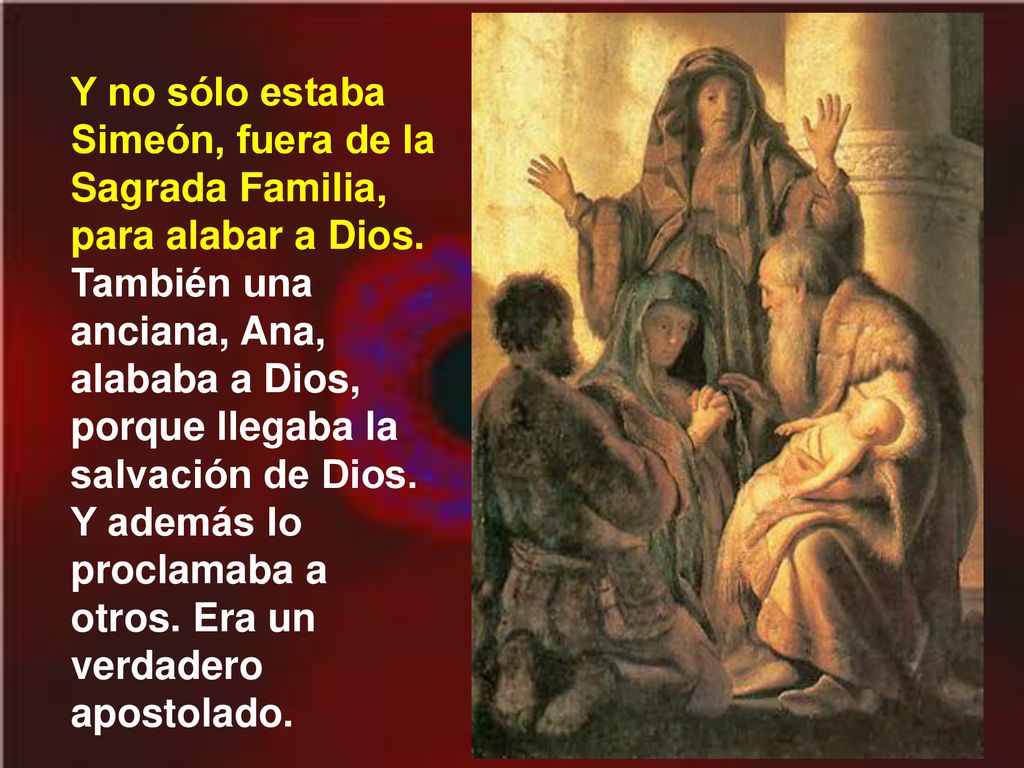 Y no sólo estaba Simeón, fuera de la Sagrada Familia, para alabar a Dios.