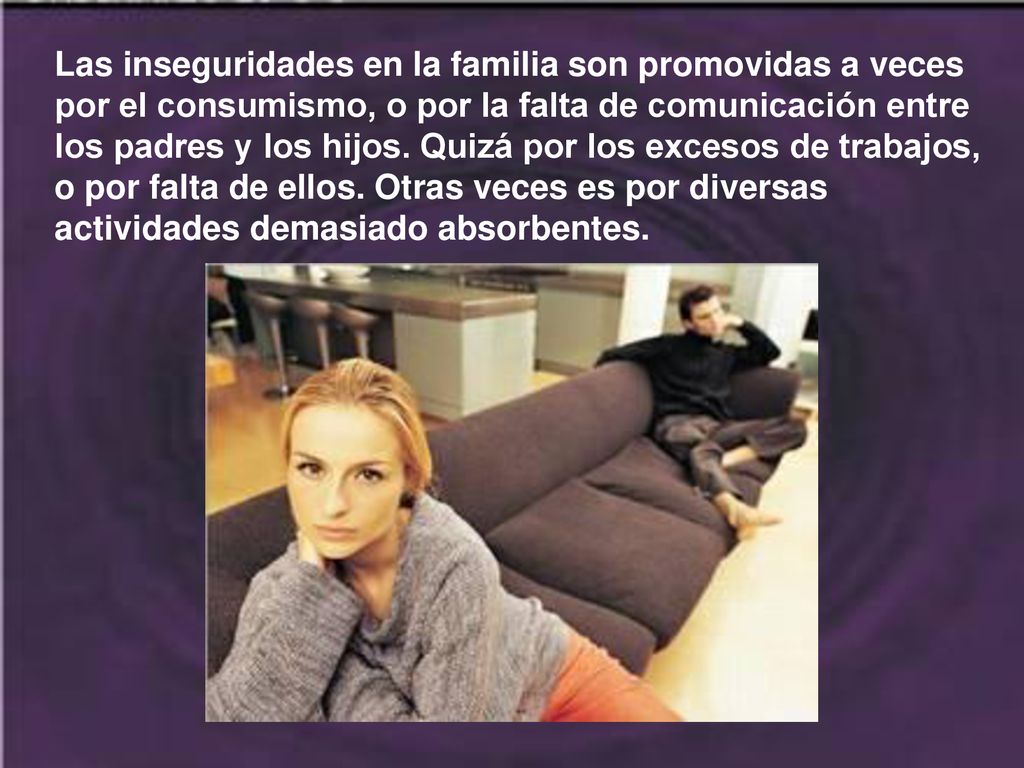Las inseguridades en la familia son promovidas a veces por el consumismo, o por la falta de comunicación entre los padres y los hijos.