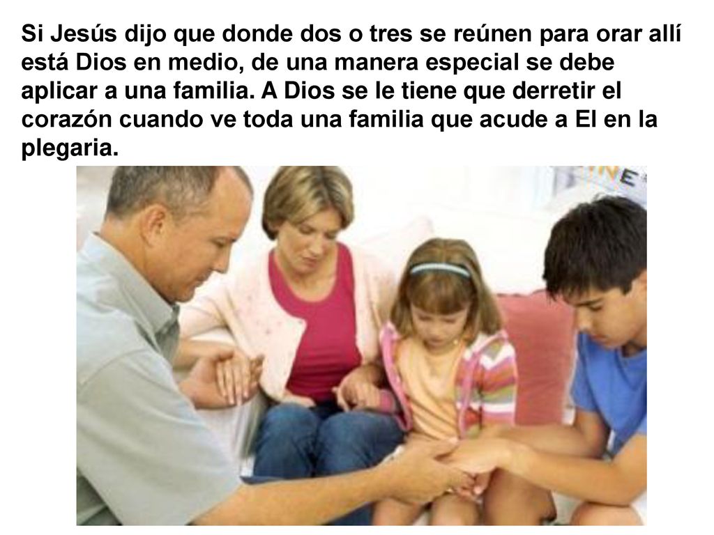 Si Jesús dijo que donde dos o tres se reúnen para orar allí está Dios en medio, de una manera especial se debe aplicar a una familia.
