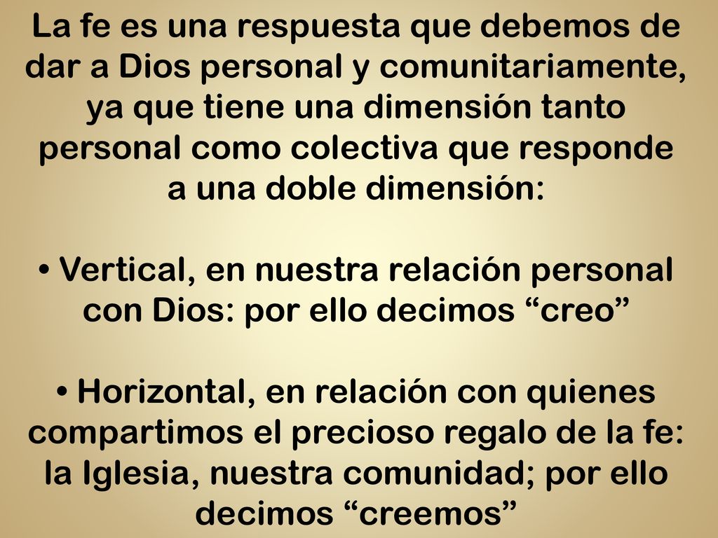 La fe es una respuesta que debemos de dar a Dios personal y comunitariamente, ya que tiene una dimensión tanto personal como colectiva que responde a una doble dimensión: