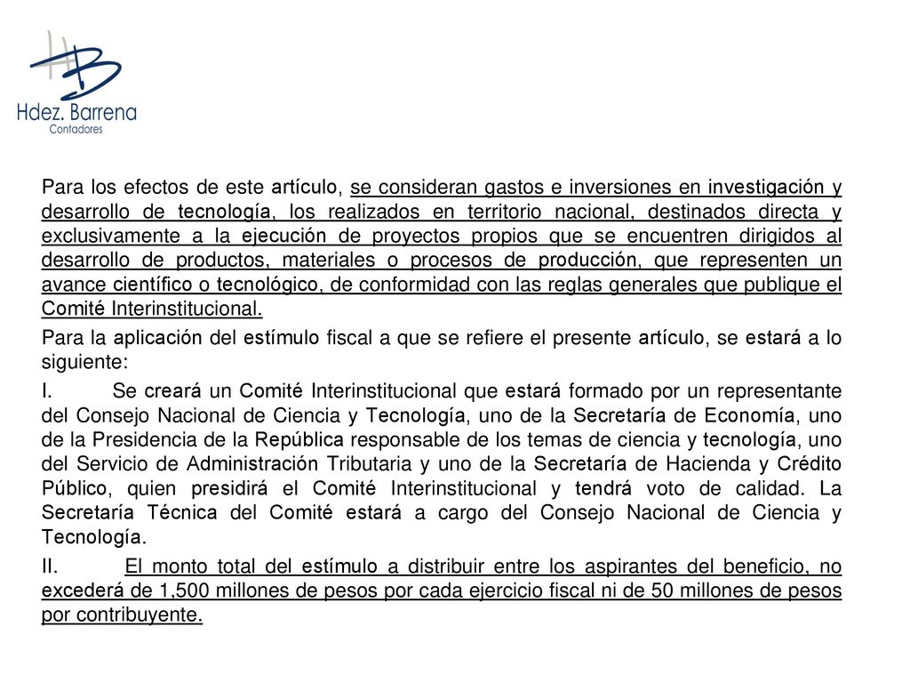 Para los efectos de este artículo, se consideran gastos e inversiones en investigación y desarrollo de tecnología, los realizados en territorio nacional, destinados directa y exclusivamente a la ejecución de proyectos propios que se encuentren dirigidos al desarrollo de productos, materiales o procesos de producción, que representen un avance científico o tecnológico, de conformidad con las reglas generales que publique el Comité Interinstitucional.