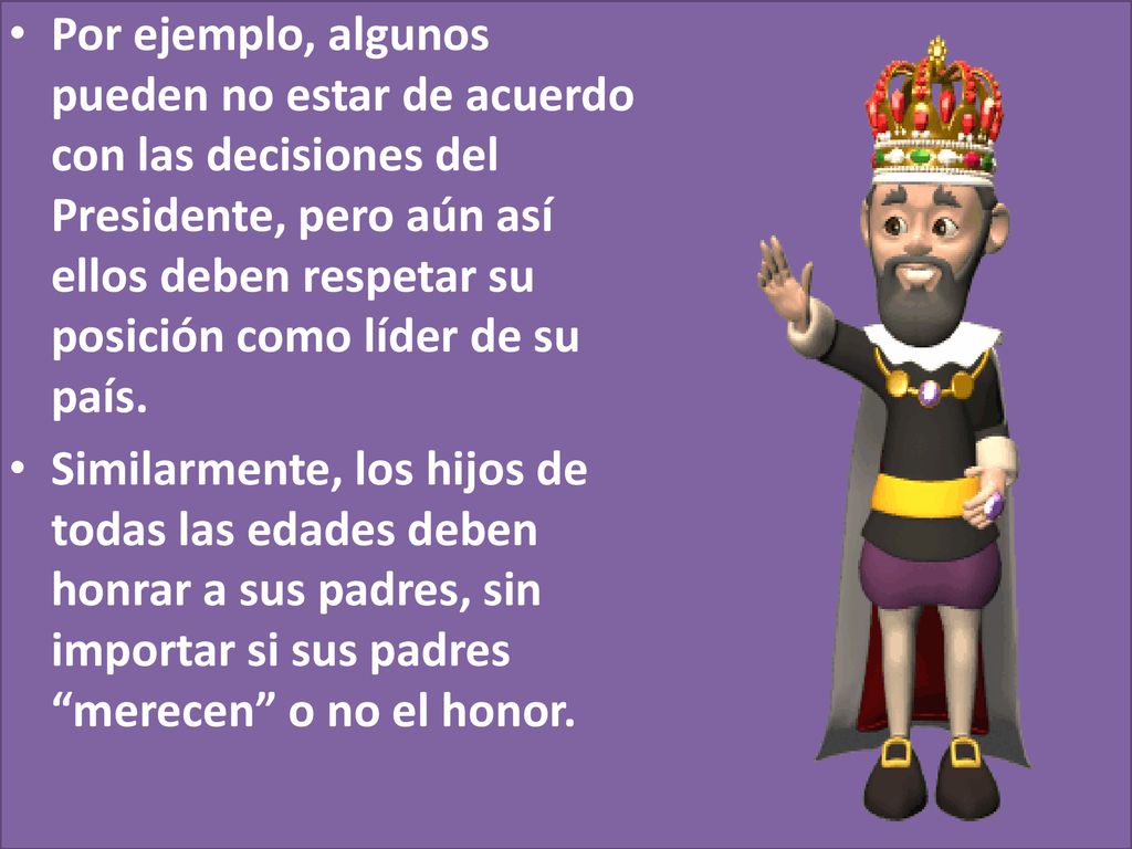 Por ejemplo, algunos pueden no estar de acuerdo con las decisiones del Presidente, pero aún así ellos deben respetar su posición como líder de su país.