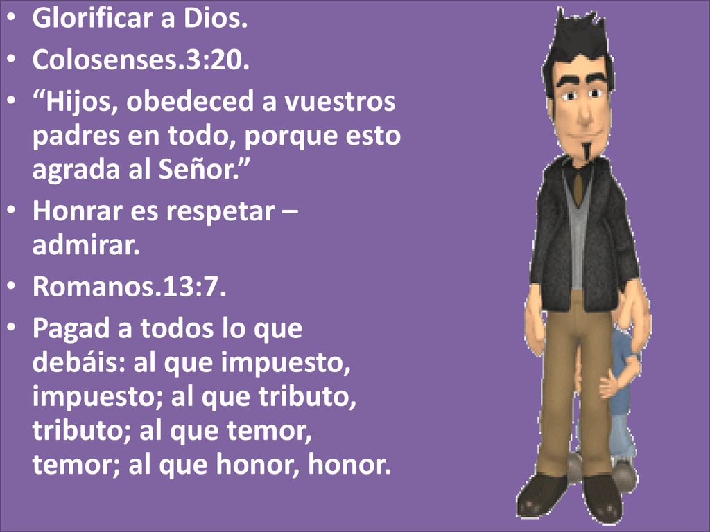 Glorificar a Dios. Colosenses.3:20. Hijos, obedeced a vuestros padres en todo, porque esto agrada al Señor.