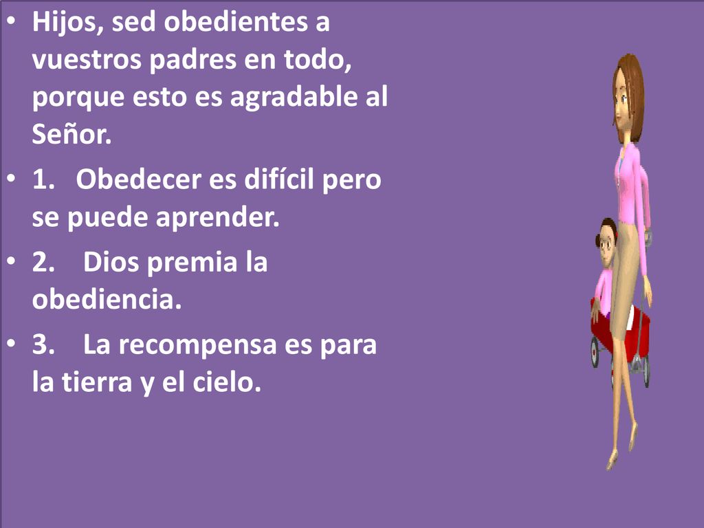 Hijos, sed obedientes a vuestros padres en todo, porque esto es agradable al Señor.