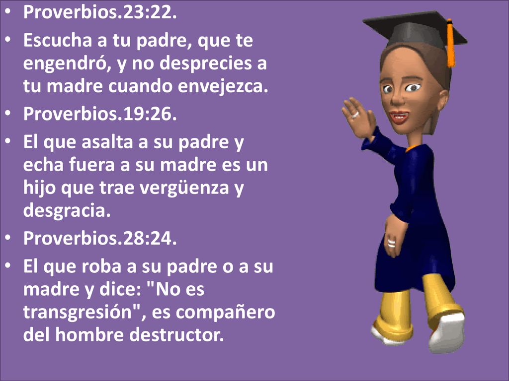 Proverbios.23:22. Escucha a tu padre, que te engendró, y no desprecies a tu madre cuando envejezca.