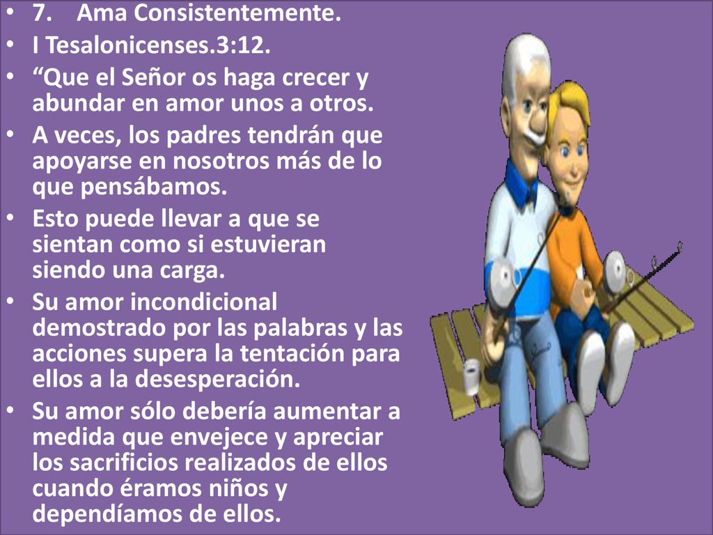 7. Ama Consistentemente. I Tesalonicenses.3:12. Que el Señor os haga crecer y abundar en amor unos a otros.