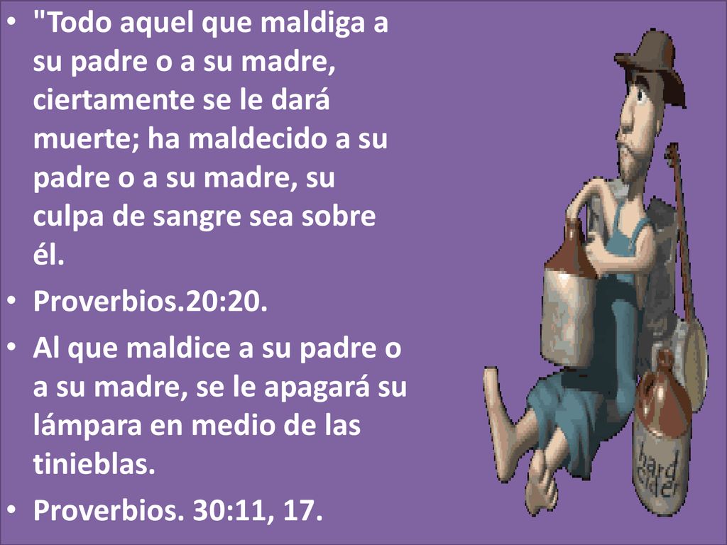 Todo aquel que maldiga a su padre o a su madre, ciertamente se le dará muerte; ha maldecido a su padre o a su madre, su culpa de sangre sea sobre él.
