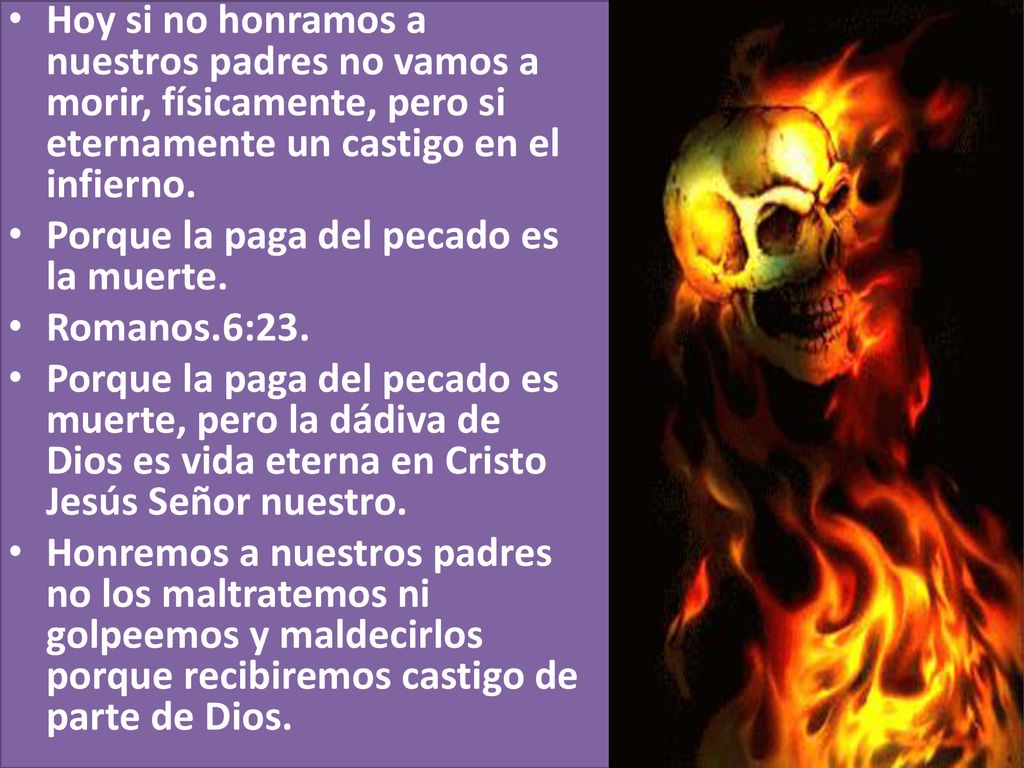 Hoy si no honramos a nuestros padres no vamos a morir, físicamente, pero si eternamente un castigo en el infierno.