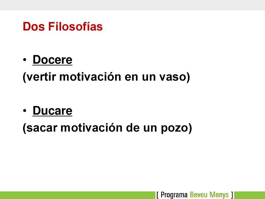 Dos Filosofías Docere (vertir motivación en un vaso) Ducare (sacar motivación de un pozo)