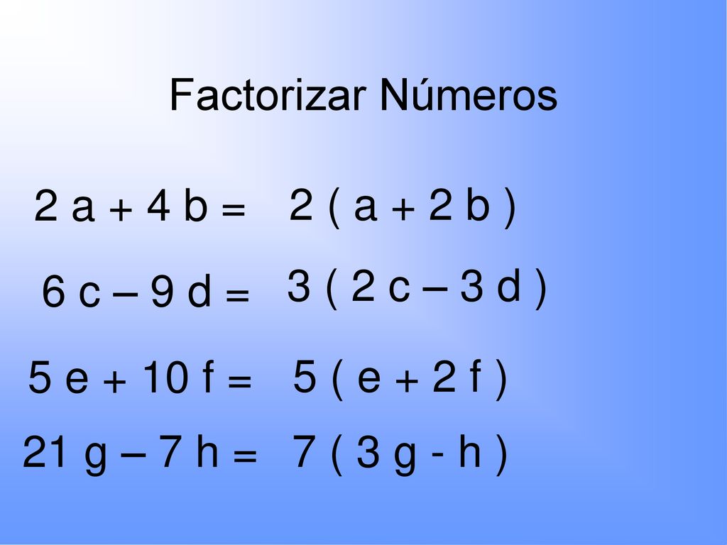 Factorizar Números 2 a + 4 b = 2 ( a + 2 b ) 3 ( 2 c – 3 d ) 6 c – 9 d = 5 e + 10 f = 5 ( e + 2 f )