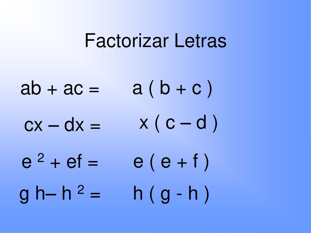 Factorizar Letras ab + ac = a ( b + c ) x ( c – d ) cx – dx = e 2 + ef = e ( e + f ) g h– h 2 =