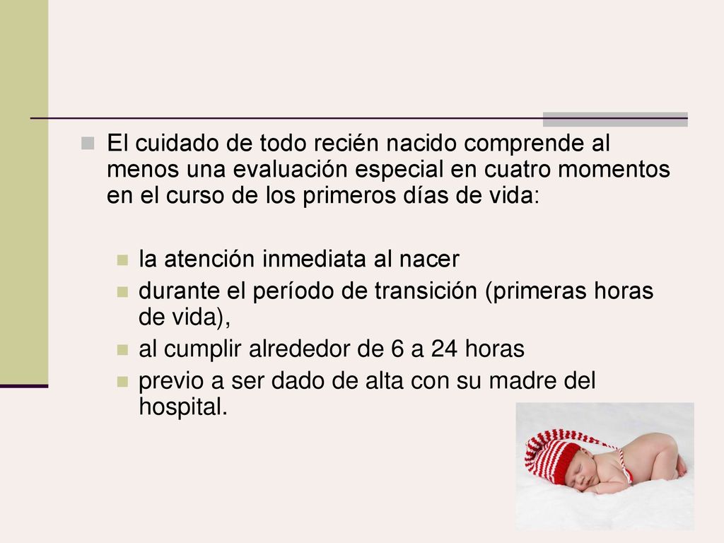 El cuidado de todo recién nacido comprende al menos una evaluación especial en cuatro momentos en el curso de los primeros días de vida: