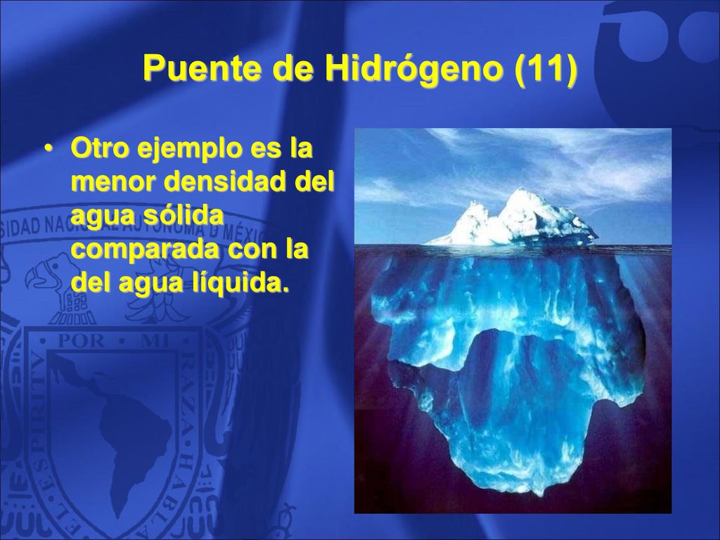 Puente de Hidrógeno (11) Otro ejemplo es la menor densidad del agua sólida comparada con la del agua líquida.