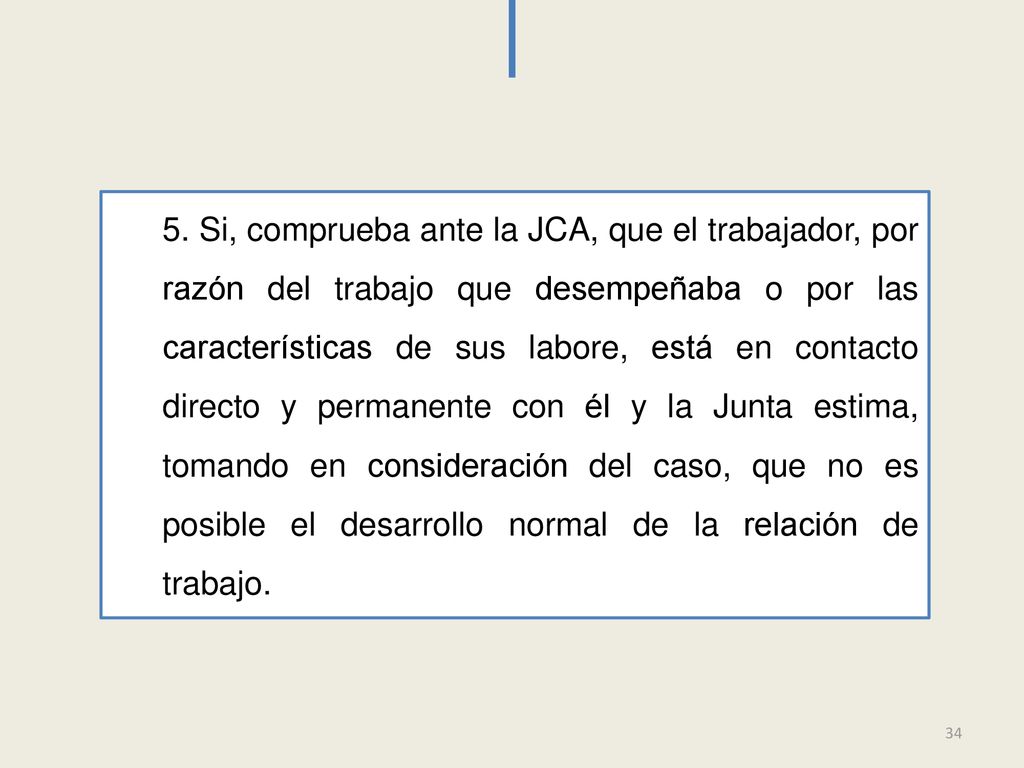 5. Si, comprueba ante la JCA, que el trabajador, por razón del trabajo que desempeñaba o por las características de sus labore, está en contacto directo y permanente con él y la Junta estima, tomando en consideración del caso, que no es posible el desarrollo normal de la relación de trabajo.