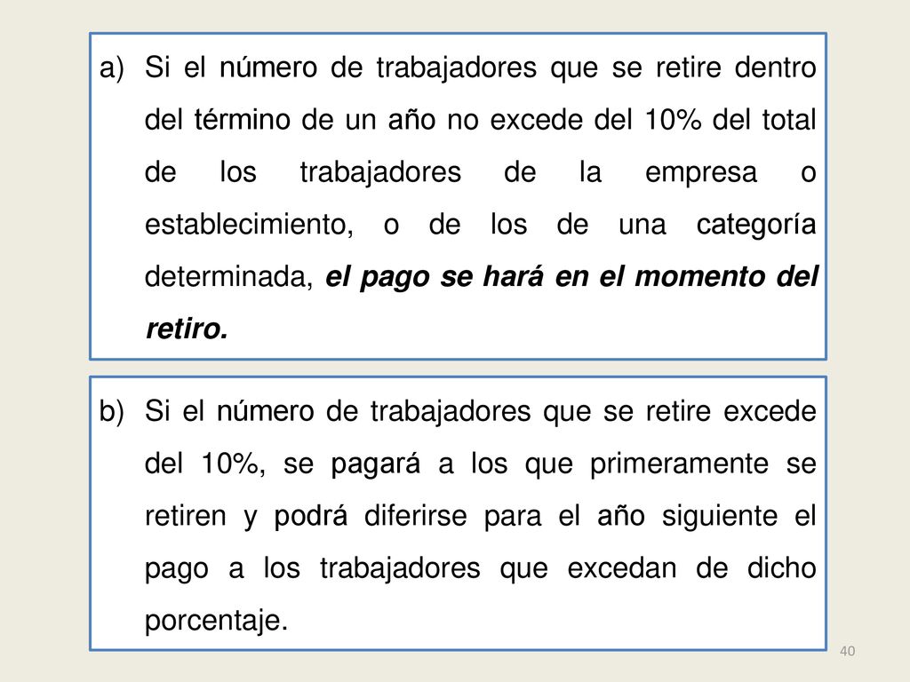 Si el número de trabajadores que se retire dentro del término de un año no excede del 10% del total de los trabajadores de la empresa o establecimiento, o de los de una categoría determinada, el pago se hará en el momento del retiro.