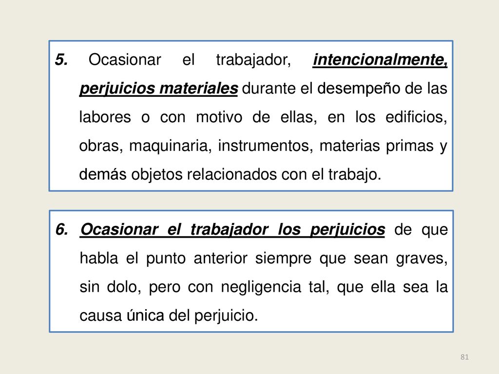 5. Ocasionar el trabajador, intencionalmente, perjuicios materiales durante el desempeño de las labores o con motivo de ellas, en los edificios, obras, maquinaria, instrumentos, materias primas y demás objetos relacionados con el trabajo.