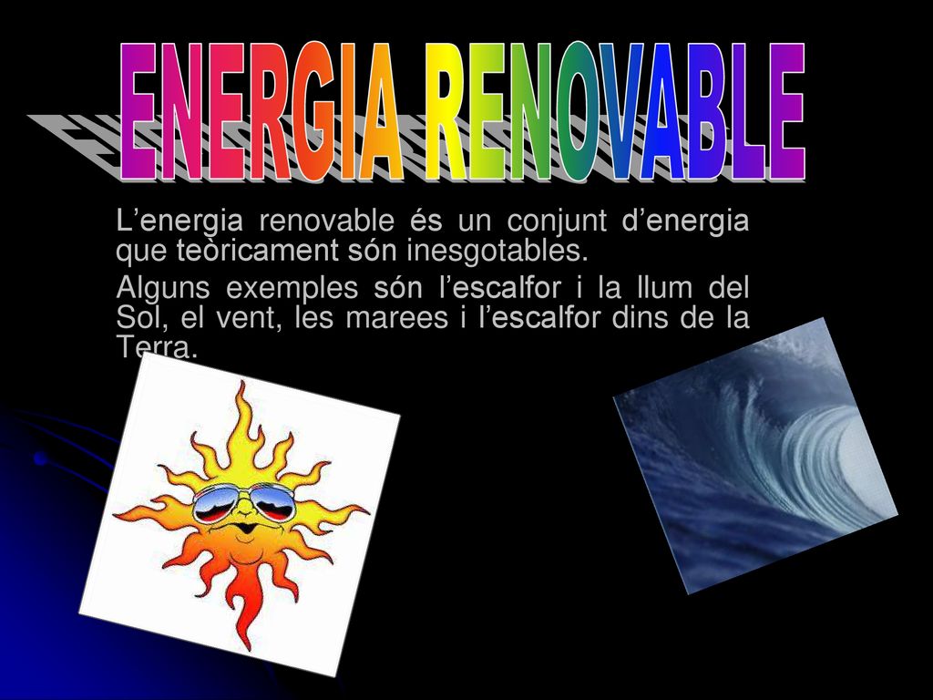 ENERGIA RENOVABLE L’energia renovable és un conjunt d’energia que teòricament són inesgotables.
