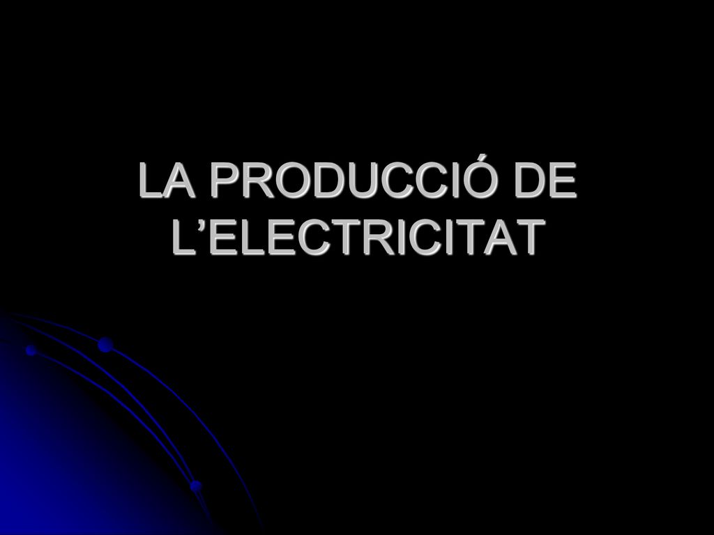 LA PRODUCCIÓ DE L’ELECTRICITAT