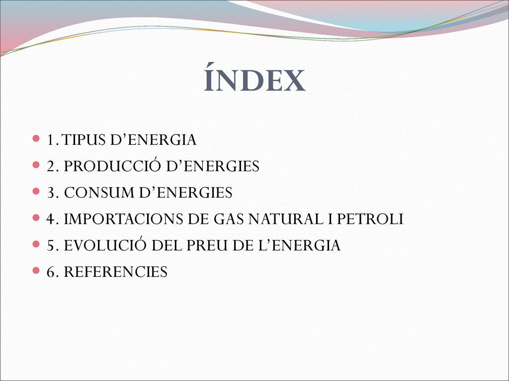 ÍNDEX 1. TIPUS D’ENERGIA 2. PRODUCCIÓ D’ENERGIES 3. CONSUM D’ENERGIES