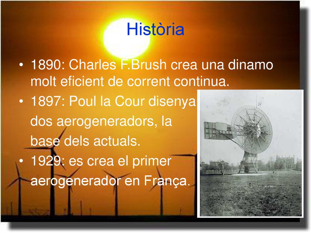 Història 1890: Charles F.Brush crea una dinamo molt eficient de corrent continua. 1897: Poul la Cour disenya.