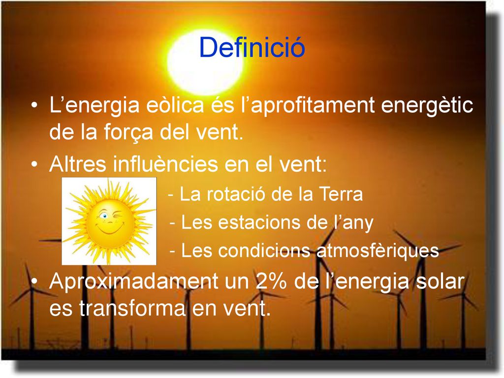 Definició L’energia eòlica és l’aprofitament energètic de la força del vent. Altres influències en el vent: