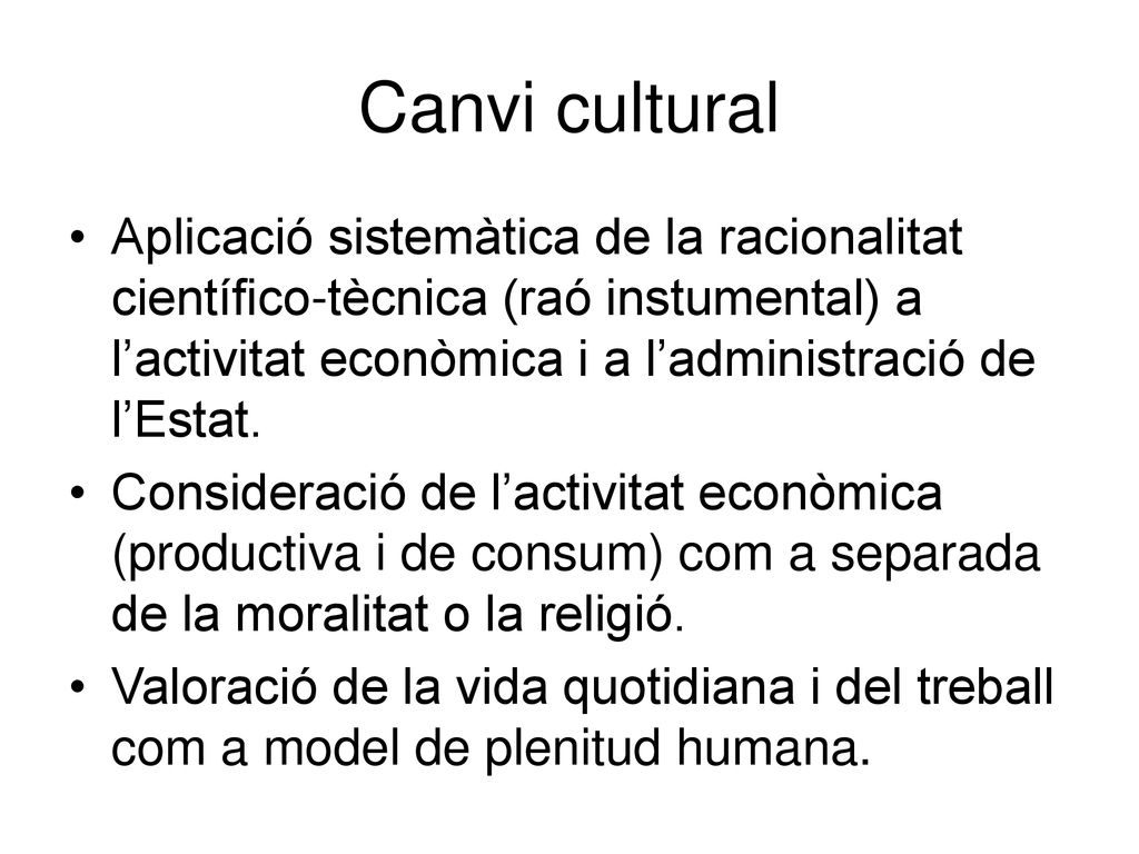 Canvi cultural Aplicació sistemàtica de la racionalitat científico-tècnica (raó instumental) a l’activitat econòmica i a l’administració de l’Estat.