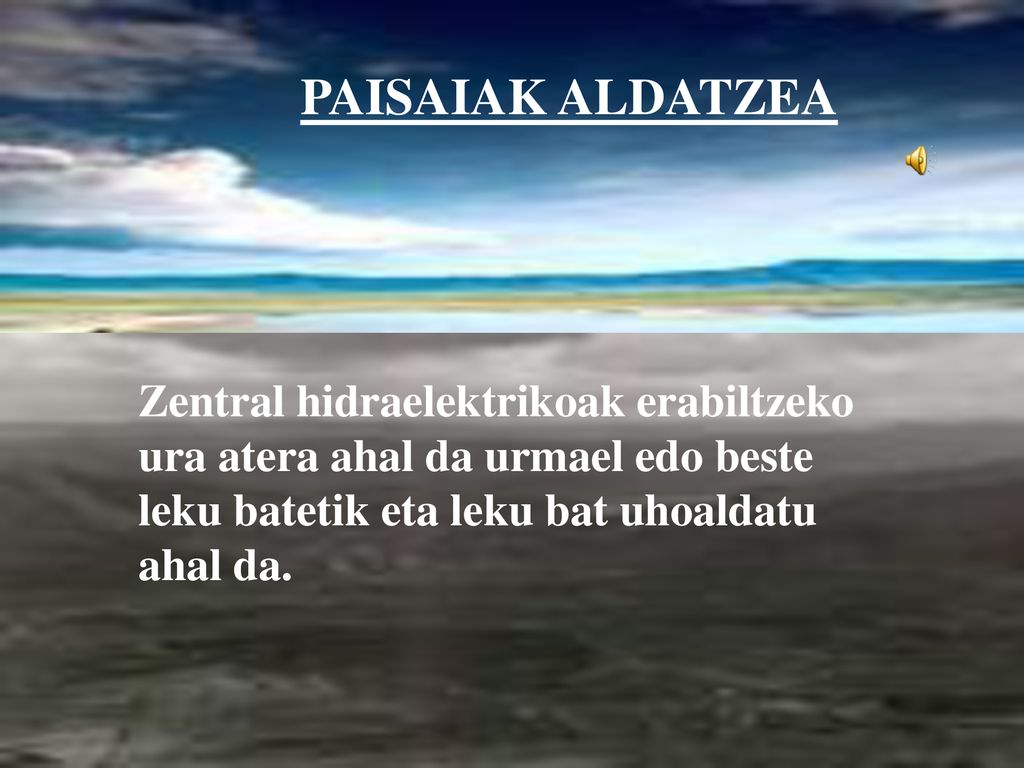 PAISAIAK ALDATZEA Zentral hidraelektrikoak erabiltzeko ura atera ahal da urmael edo beste leku batetik eta leku bat uhoaldatu ahal da.