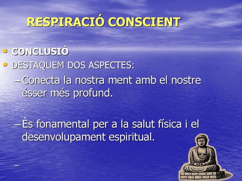 RESPIRACIÓ CONSCIENT CONCLUSIÓ. DESTAQUEM DOS ASPECTES: Conecta la nostra ment amb el nostre ésser més profund.