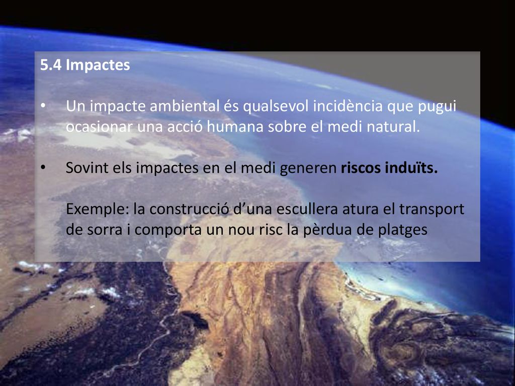 5.4 Impactes Un impacte ambiental és qualsevol incidència que pugui ocasionar una acció humana sobre el medi natural.