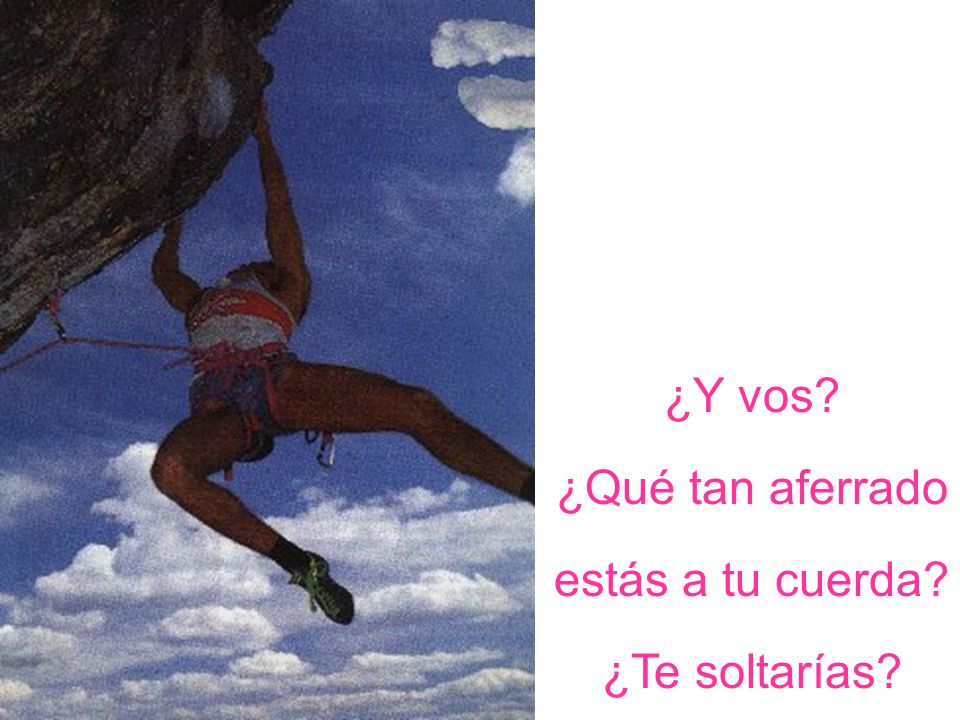 ¿Y vos ¿Qué tan aferrado estás a tu cuerda ¿Te soltarías