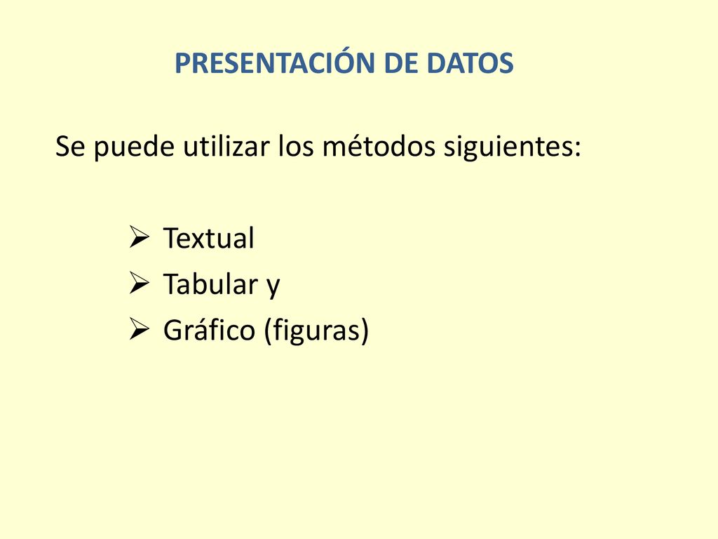 PRESENTACIÓN DE DATOS Se puede utilizar los métodos siguientes: Textual Tabular y Gráfico (figuras)