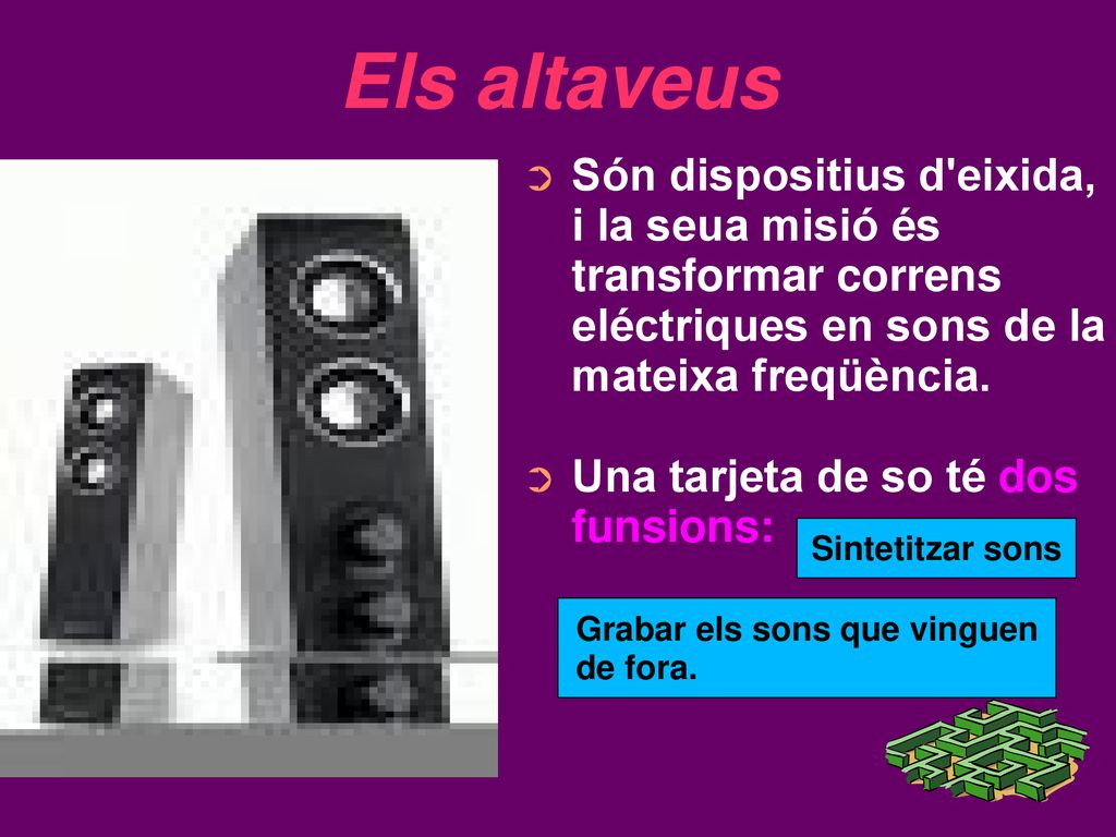 Els altaveus Són dispositius d eixida, i la seua misió és transformar correns eléctriques en sons de la mateixa freqüència.