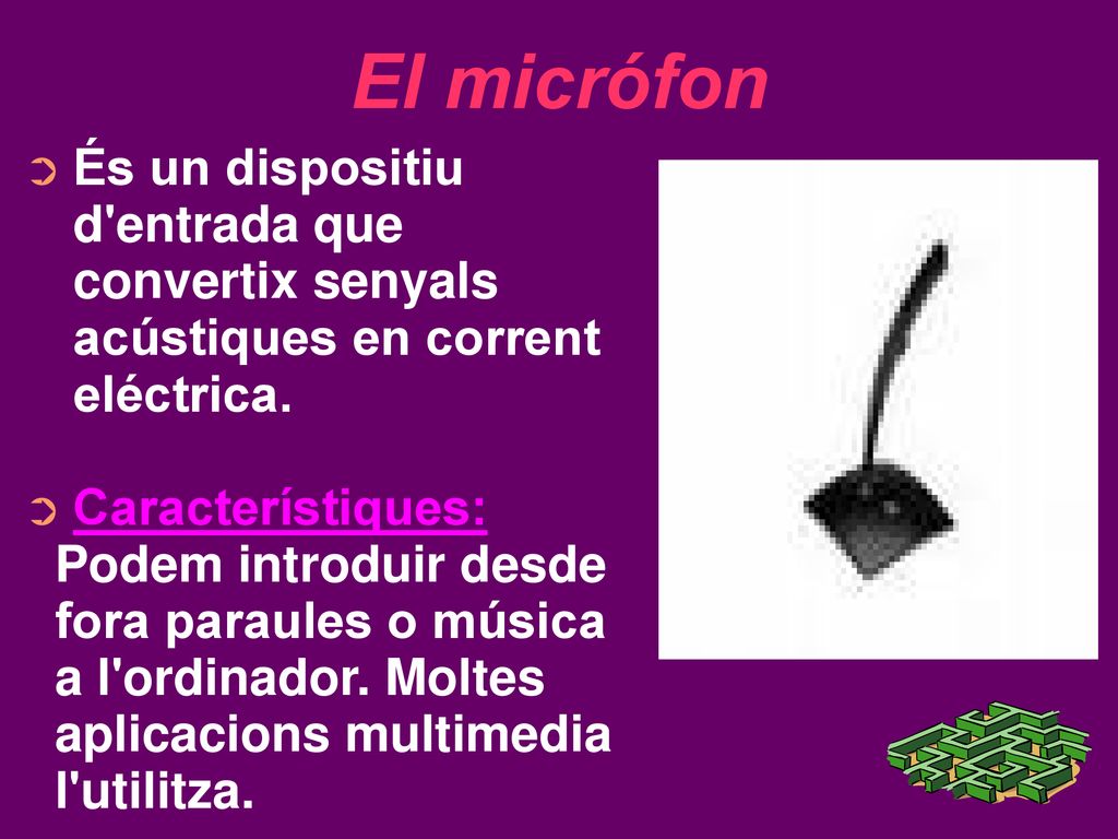 El micrófon És un dispositiu d entrada que convertix senyals acústiques en corrent eléctrica. Característiques: