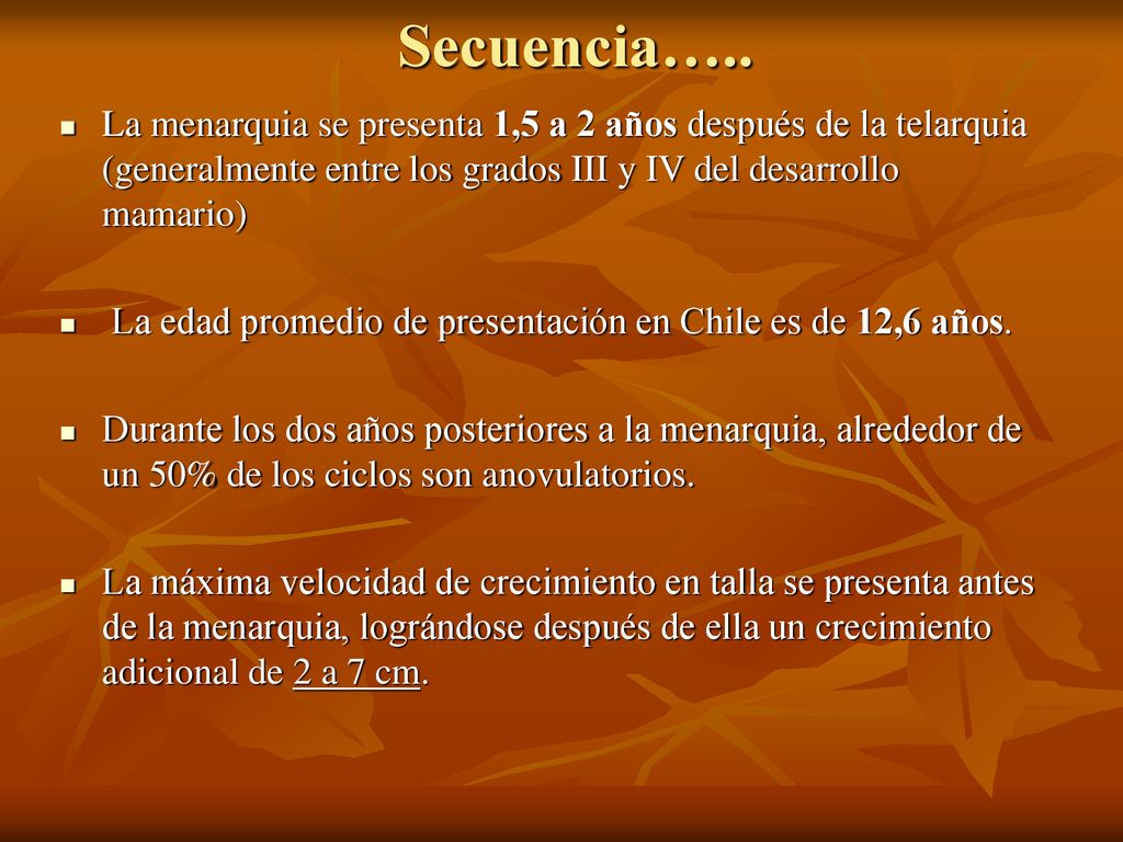 Secuencia….. La menarquia se presenta 1,5 a 2 años después de la telarquia (generalmente entre los grados III y IV del desarrollo mamario)