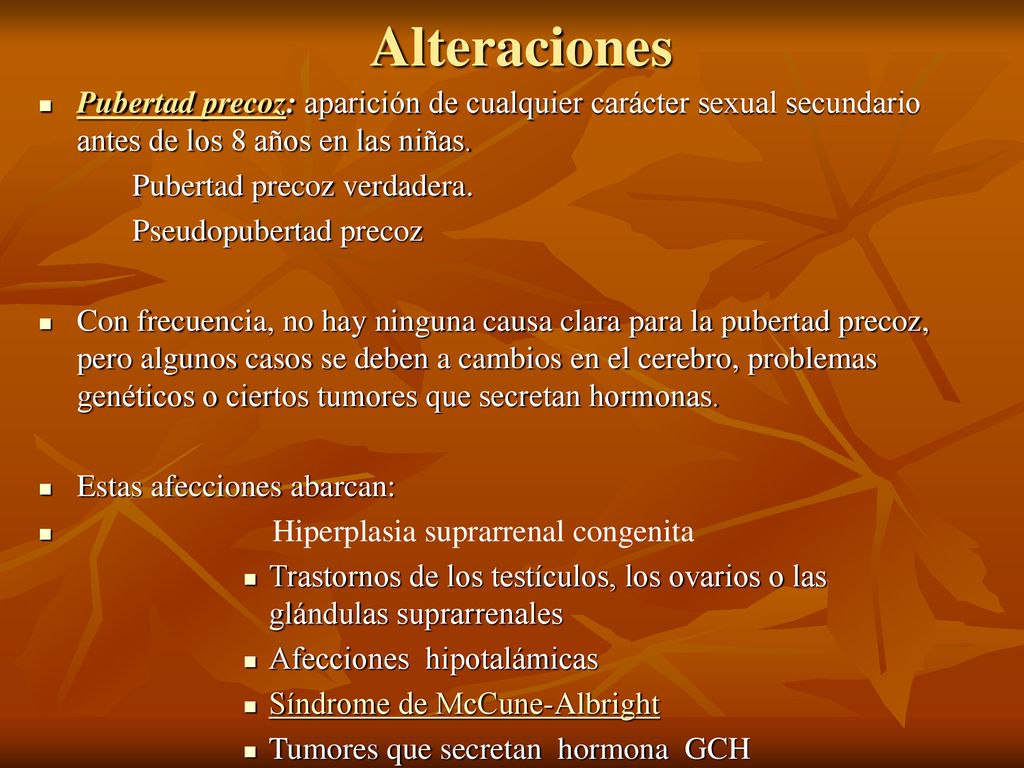 Alteraciones Pubertad precoz: aparición de cualquier carácter sexual secundario antes de los 8 años en las niñas.
