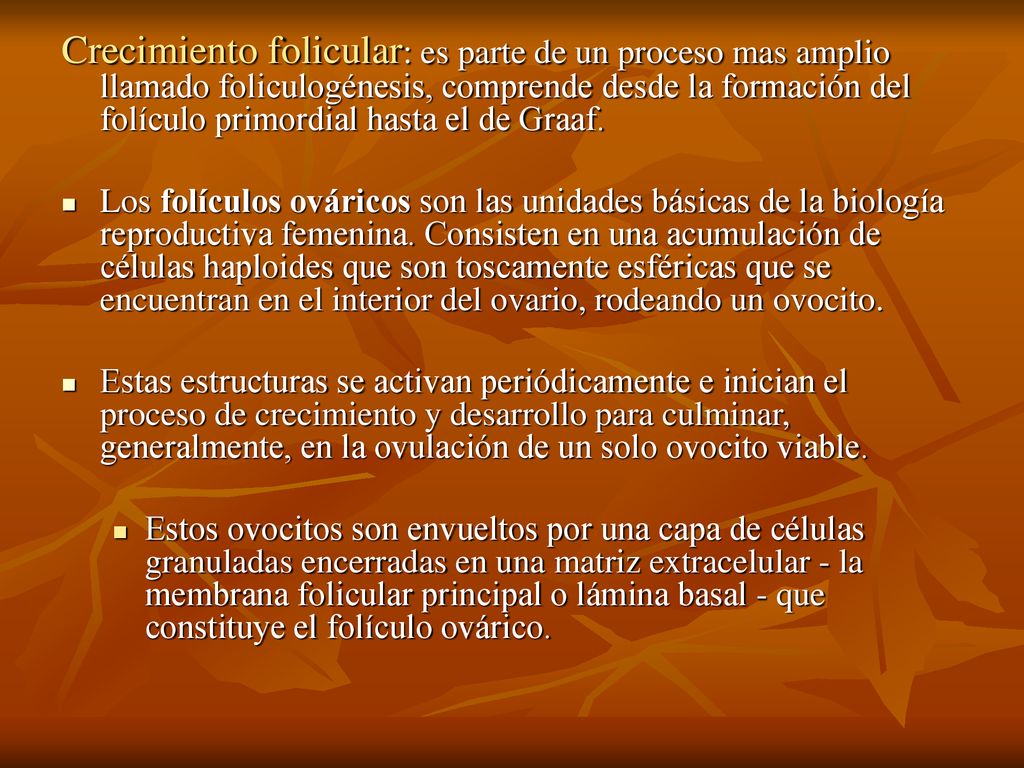 Crecimiento folicular: es parte de un proceso mas amplio llamado foliculogénesis, comprende desde la formación del folículo primordial hasta el de Graaf.